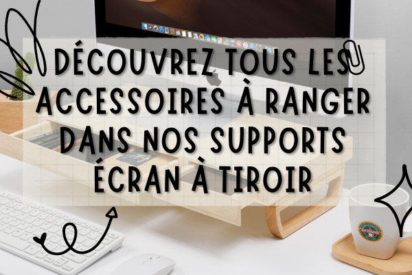 Tous les accessoires que l'on peut mettre dans nos support écran à tiroir