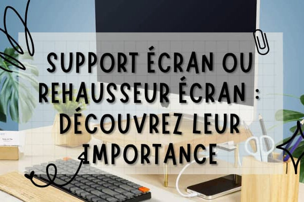 Le support écran, appelé aussi rehausseur écran : son importance et ses dénominations