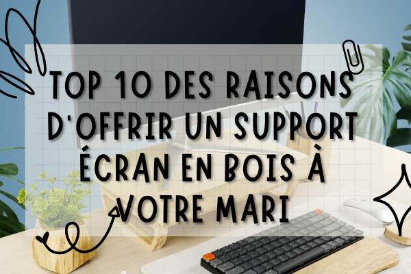 Pourquoi offrir un support écran en bois à votre mari en 2023