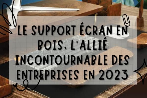 Le support écran en bois : l'outil indispensable pour toutes les entreprises